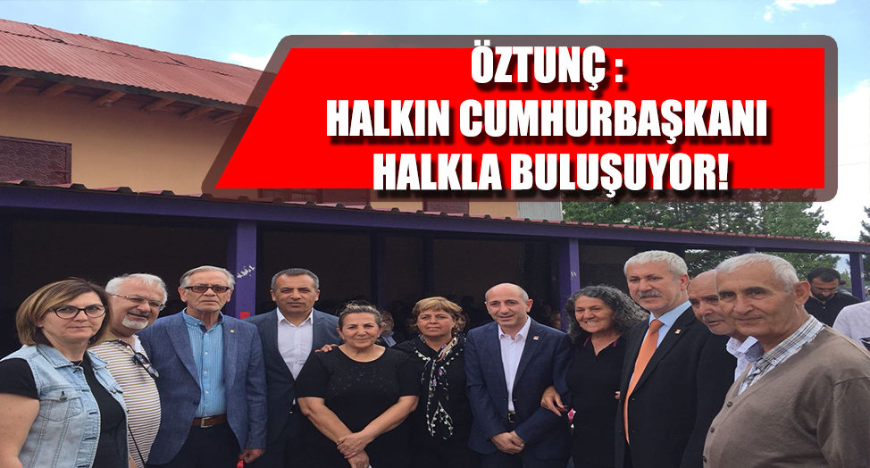 ÖZTUNÇ : HALKIN CUMHURBAŞKANI HALKLA BULUŞUYOR!