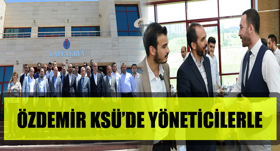 ÖZDEMİR KSÜ'DE YÖNETİCİLERLE BULUŞTU