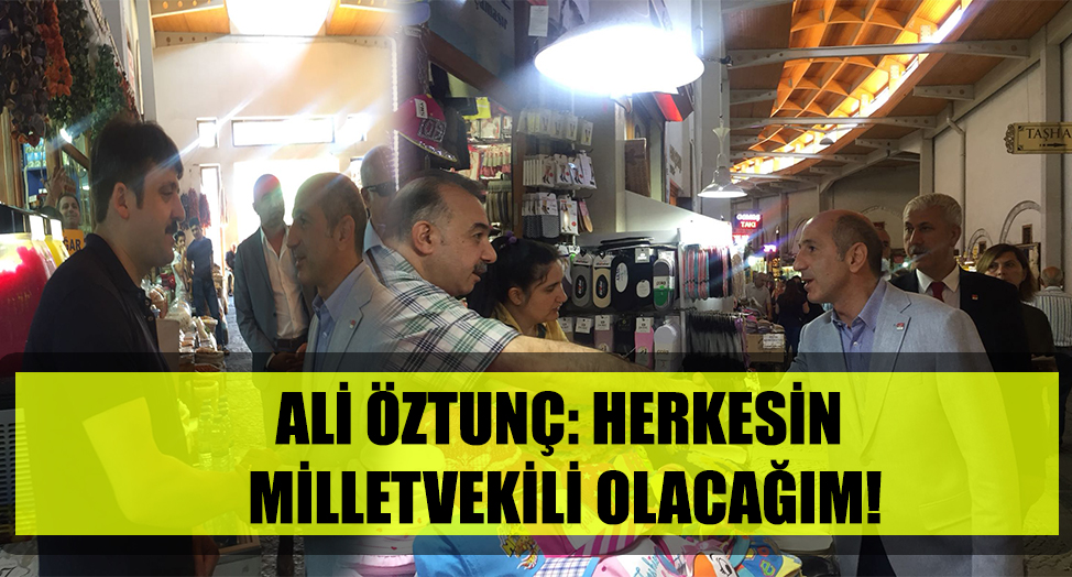 ALİ ÖZTUNÇ: HERKESİN MİLLETVEKİLİ OLACAĞIM!