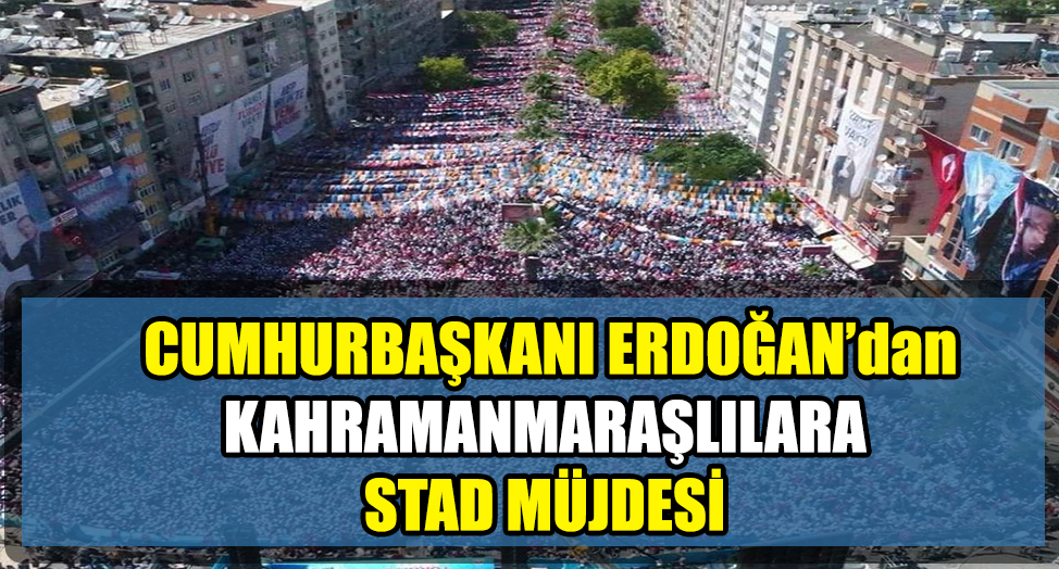CUMHURBAŞKANI ERDOĞAN'DAN KAHRAMANMARAŞ'A MÜJDELER