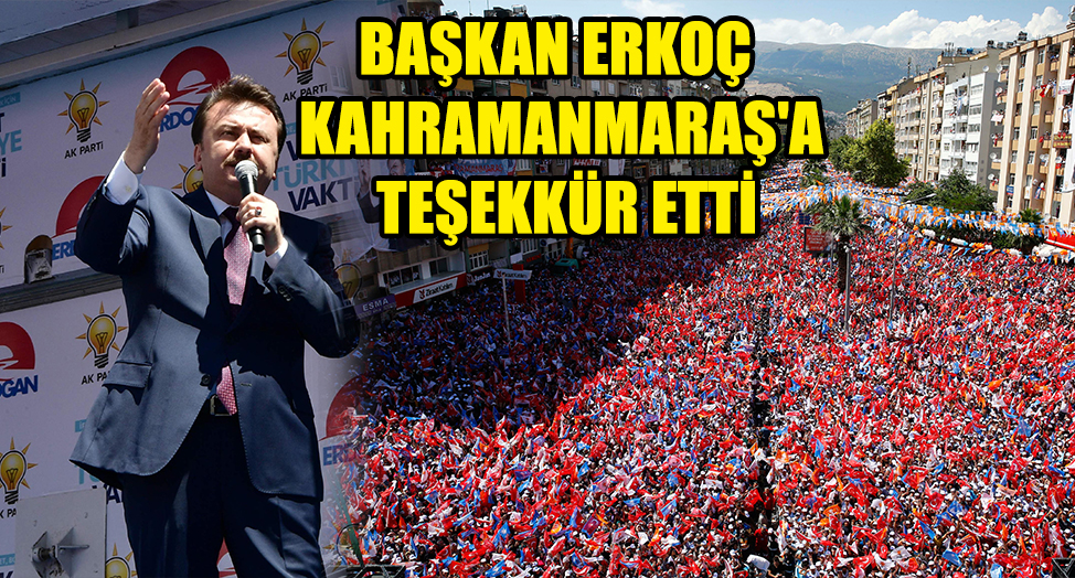 BAŞKAN ERKOÇ KAHRAMANMARAŞ'A TEŞEKKÜR ETTİ