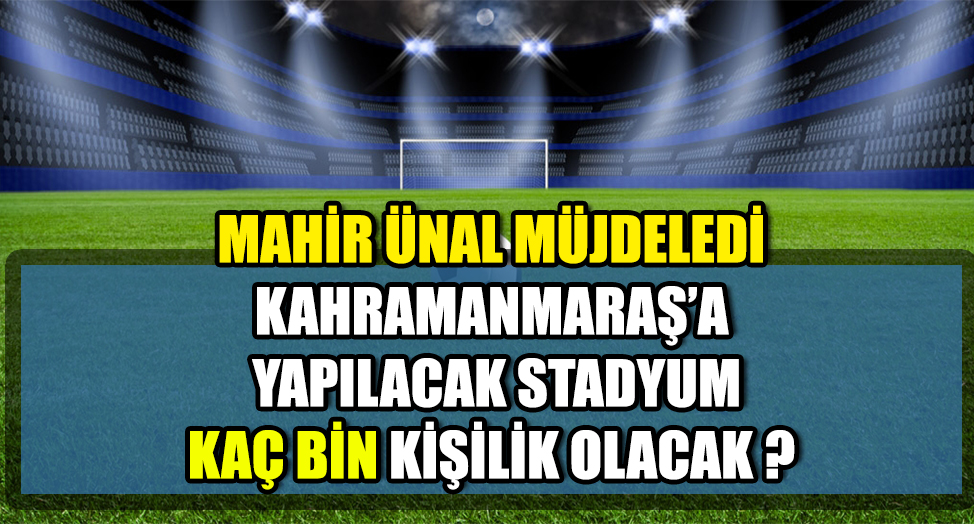 KAHRAMANMARAŞ'A YAPILACAK STADYUMUN KAPASİTESİ BELLİ OLDU