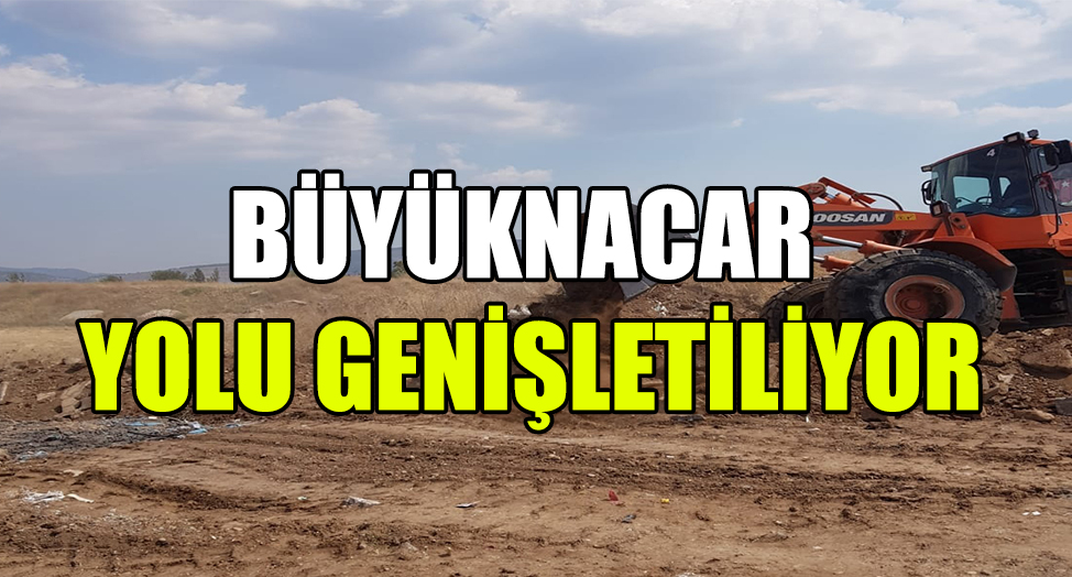 BÜYÜKNACAR YOLU GENİŞLETİLİYOR