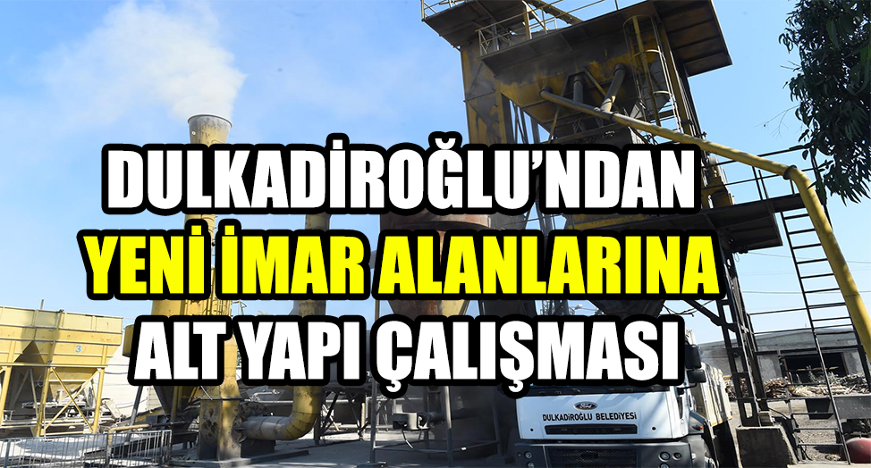 DULKADİROĞLU’NDAN YENİ İMAR ALANLARINA ALT YAPI ÇALIŞMASI