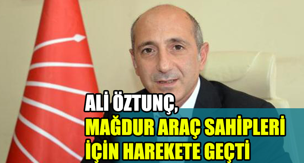ÖZTUNÇ, MAĞDUR ARAÇ SAHİPLERİ İÇİN HAREKETE GEÇTİ