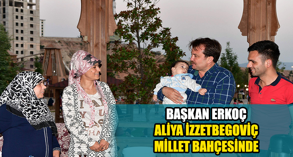 BAŞKAN ERKOÇ ALİYA İZZETBEGOVİÇ MİLLET BAHÇESİNDE
