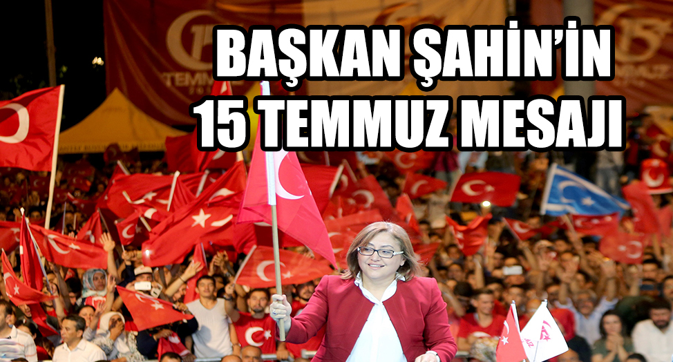 BAŞKAN ŞAHİN'İN 15 TEMMUZ MESAJI