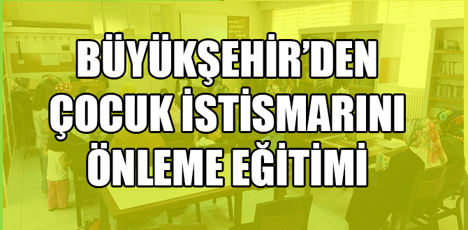 BÜYÜKŞEHİR’DEN ÇOCUK İSTİSMARINI ÖNLEME EĞİTİMİ