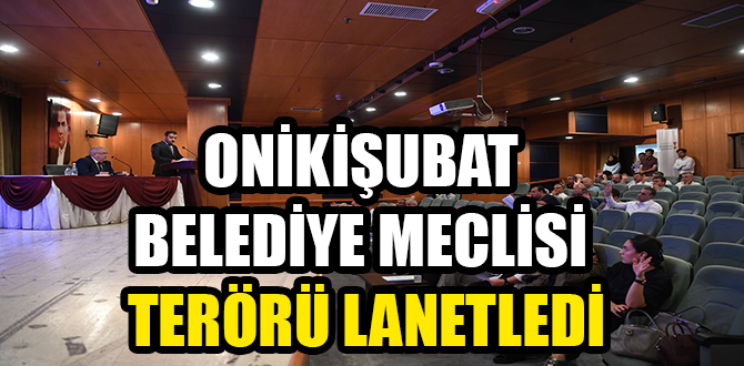 ONİKİŞUBAT BELEDİYE MECLİSİ TERÖRÜ LANETLEDİ