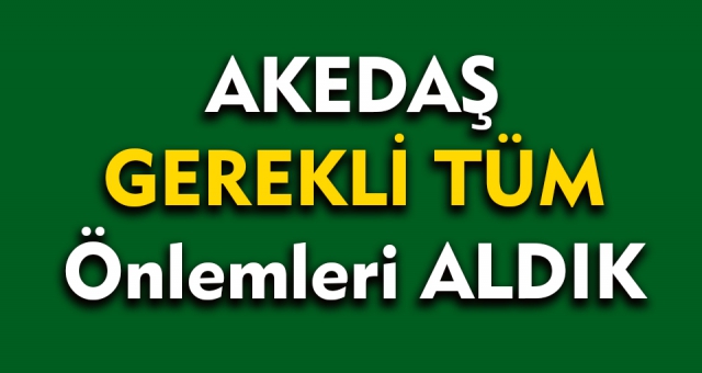 Akedaş Gerekli Tüm Önlemleri Aldık !