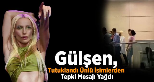 Gülşen, Tutuklandı Ünlü İsimlerden Tepki Mesajı Yağdı