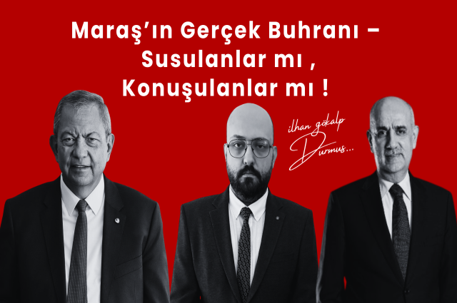 Maraş’ın Gerçek Buhranı – Susulanlar mı , Konuşulanlar mı !