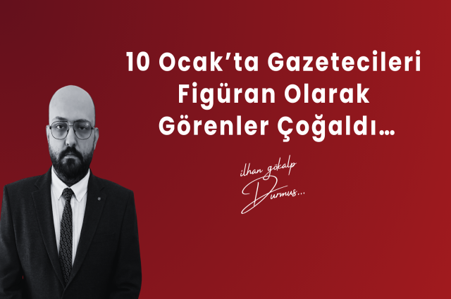 10 Ocak’ta Gazetecileri Figüran Olarak Görenler Çoğaldı…