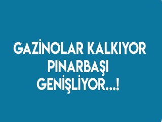 GAZİNOLAR KALKIYOR PINARBAŞI GENİŞLİYOR
