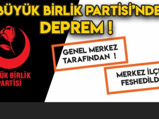 BÜYÜK BİRLİK PARTİSİ'NDE DEPREM