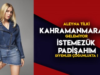 Aleyna Tilki Kahramanmaraş’a Gelemiyor !