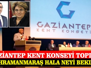 Gaziantep Kent Konseyi Toplandı; Kahramanmaraş Hala Neyi Bekliyor