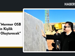 Gürbüz, “Mermer OSB 2 Bin Kişilik İstihdam Oluşturacak”
