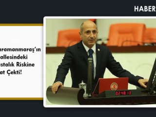 Öztunç, Kahramanmaraş’ın O Mahallesindeki Salgın Hastalık Riskine Dikkat Çekti!