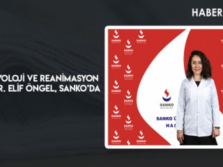 ANESTEZİYOLOJİ VE REANİMASYON UZMANI DR. ELİF ÖNGEL, SANKO’DA