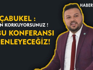ÇABUKEL - NEDEN KORKUYORSUNUZ " Dedi