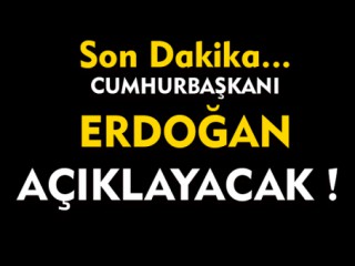 Cumhurbaşkanı Erdoğan Açıklayacak !