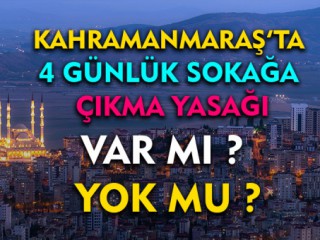 Kahramanmaraş'ta 4 Günlük Sokağa Çıkma Yasağı Var mı Yok mu ?