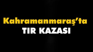 Kahramanmaraş'ta Üç Tır Çarpıştı