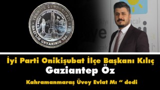 Başkan Kılıç Gaziantep Öz Kahramanmaraş Üvey Evlat mı ?