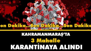 Kahramanmaraş'ta 3 Mahalle Karantiya Alındı
