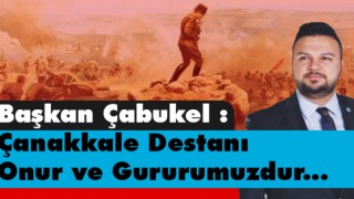 Başkan Çabukel Çanakkale Destanı Onur ve Gururumuzdur !