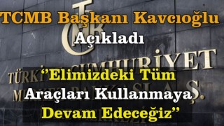 TCMB Başkanı Kavcıoğlu: Elimizdeki Tüm Araçları Kullanacağız