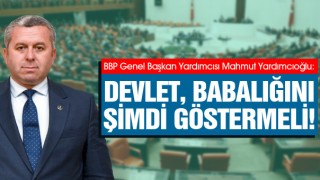 Yardımcıoğlu Devlet Babalığını Şimdi Göstermelidir