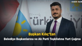 Başkan Kılıç'tan Belediye Başkanlarına ve Ak Parti Teşkilatına Yurt Çağrısı
