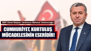 Yardımcıoğlu: Cumhuriyet, Kurtuluş Mücadelesinin Eseridir!