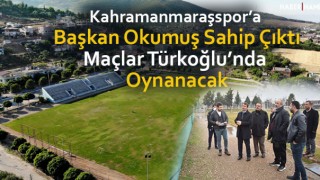 Kahramanmaraşspor’a Başkan Okumuş Sahip Çıktı ! Maçlar Türkoğlu’nda Oynanacak!
