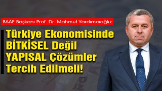 Yardımcıoğlu: Türkiye Ekonomisinde ‘Bitkisel’ Değil ‘Yapısal’ Çözümler Tercih Edilmeli!