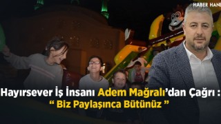 Hayırsever İş İnsanı Adem Mağralı'dan Çağrı - Biz Paylaşınca Bütünüz