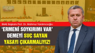 Yardımcıoğlu: ‘Ermeni soykırımı var’ demeyi suç sayan yasayı çıkarmalıyız