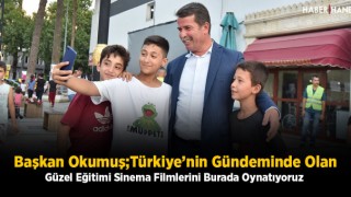 Başkan Okumuş;Türkiye’nin Gündeminde Olan Güzel Eğitimi Sinema Filmlerini Burada Oynatıyoruz