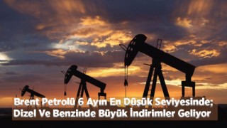 Brent Petrolü 6 Ayın En Düşük Seviyesinde; Dizel Ve Benzine Büyük İndirimler Geliyor