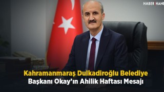 Kahramanmaraş Dulkadiroğlu Belediye Başkanı Okay’ın Ahilik Haftası Mesajı