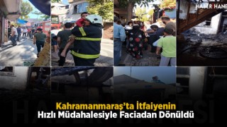 Kahramanmaraş’ta İtfaiyenin Hızlı Müdahalesiyle Faciadan Dönüldü