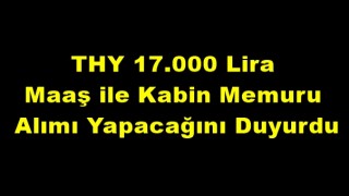 THY 17.000 Lira Maaş ile Kabin Memuru Alımı Yapacağını Duyurdu