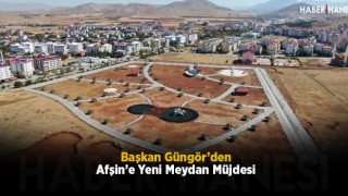 Başkan Güngör’den Afşin’e Yeni Meydan Müjdesi