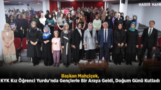 Başkan Mahçiçek, KYK Kız Öğrenci Yurdu’nda Gençlerle Bir Araya Geldi, Doğum Günü Kutladı