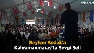 Beyhan Budak’a Kahramanmaraş’ta Sevgi Seli