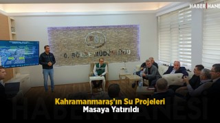 Kahramanmaraş’ın Su Projeleri Masaya Yatırıldı