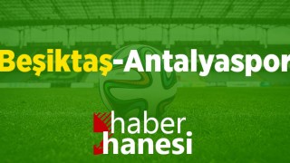 CANLI İZLE!! Beşiktaş-Antalyaspor Maçı Ne Zaman? Saat Kaçta?