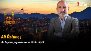 Öztunç, Bu Bayram payımıza acı ve hüzün düştü
